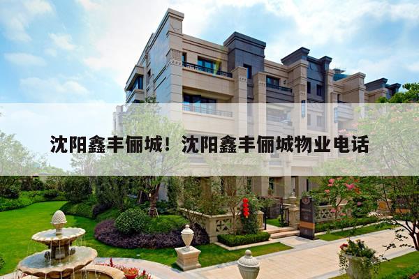 沈阳鑫丰俪城！沈阳鑫丰俪城物业电话