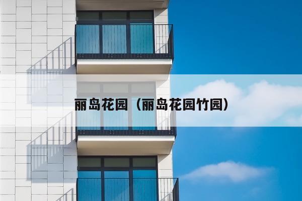 丽岛花园（丽岛花园竹园）